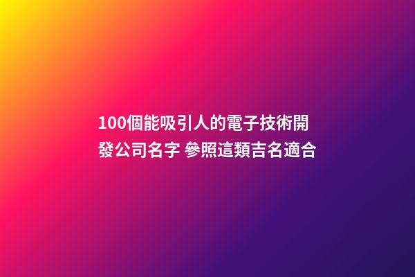 100個能吸引人的電子技術開發公司名字 參照這類吉名適合